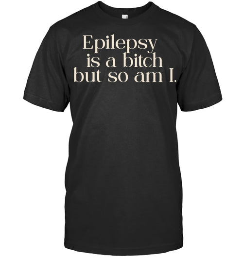 Epilepsy Is A Bitch, But So Am I - Epilepsy Awareness T-Shirt